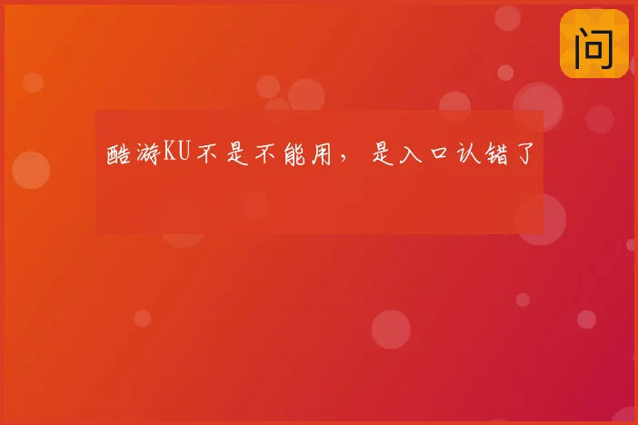 酷游KU不是不能用,是入口认错了