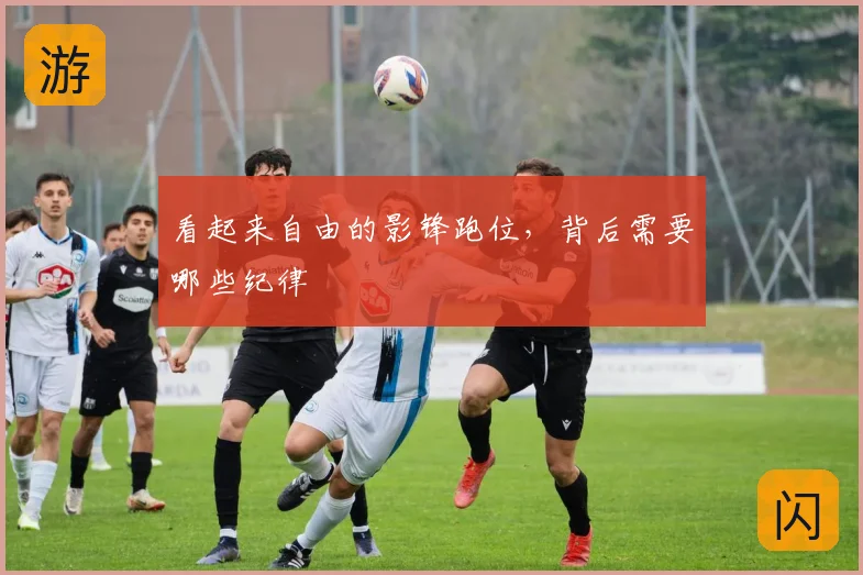 看起来自由的影锋跑位,背后需要哪些纪律