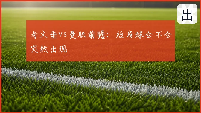 考文垂vs曼联前瞻:短角球会不会突然出现