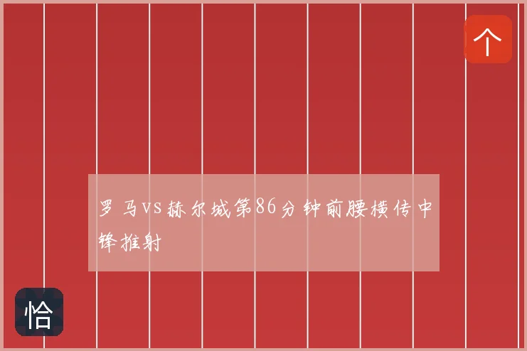 罗马vs赫尔城第86分钟前腰横传中锋推射