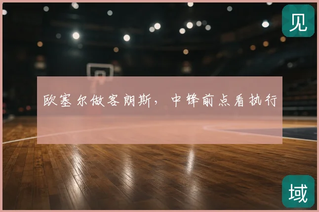 欧塞尔做客朗斯,中锋前点看执行