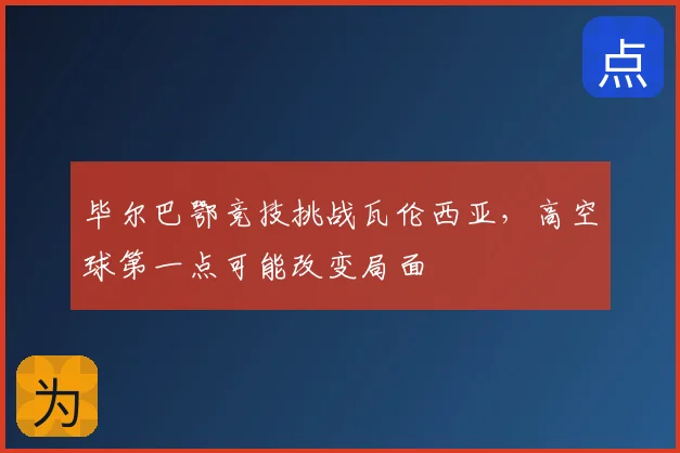 毕尔巴鄂竞技挑战瓦伦西亚，高空球第一点可能改变局面
