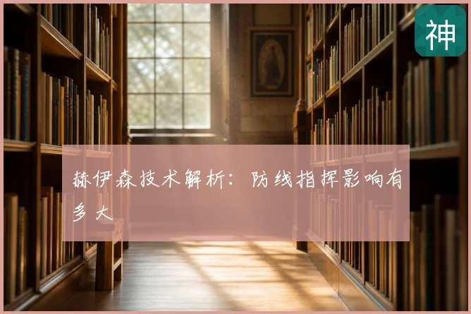 赫伊森技术解析:防线指挥影响有多大
