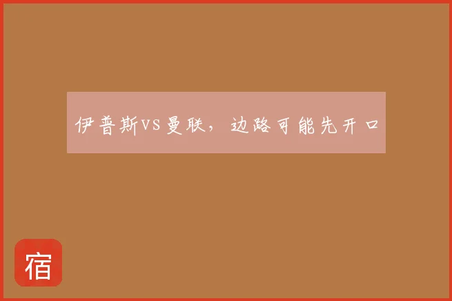 伊普斯vs曼联,边路可能先开口