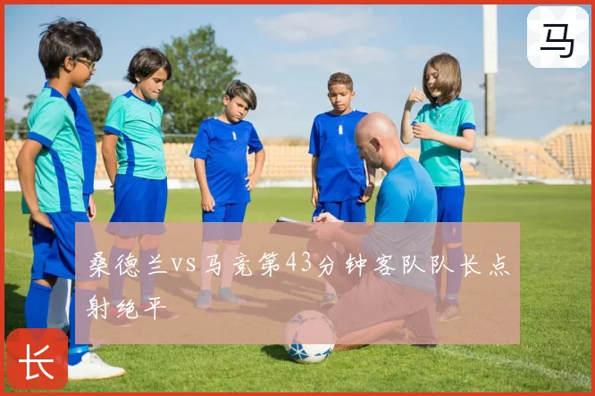 桑德兰vs马竞第43分钟客队队长点射绝平