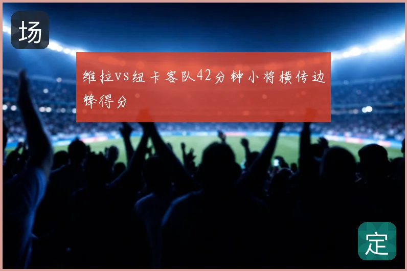 维拉vs纽卡客队42分钟小将横传边锋得分