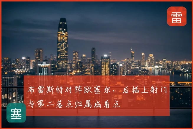 布雷斯特对阵欧塞尔,后插上射门与第二落点归属成看点