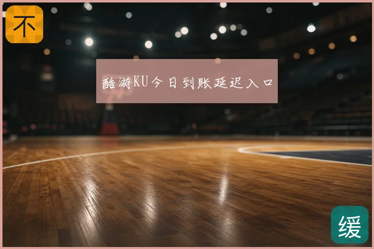 酷游KU今日到账延迟入口