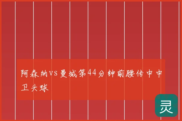 阿森纳vs曼城第44分钟前腰传中中卫头球